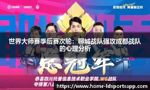 世界大师赛季后赛次轮：聊城战队强攻成都战队的心理分析
